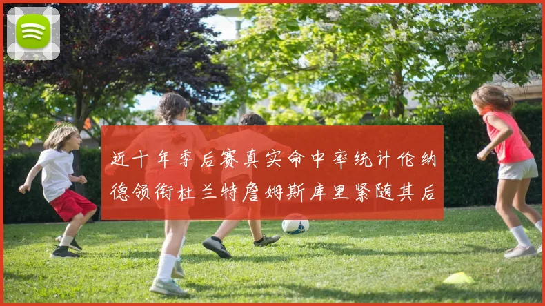 近十年季后赛真实命中率统计伦纳德领衔杜兰特詹姆斯库里紧随其后