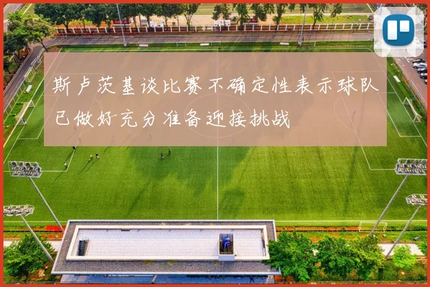 斯卢茨基谈比赛不确定性表示球队已做好充分准备迎接挑战