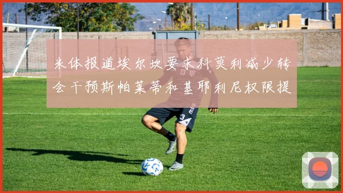 米体报道埃尔坎要求科莫利减少转会干预斯帕莱蒂和基耶利尼权限提升