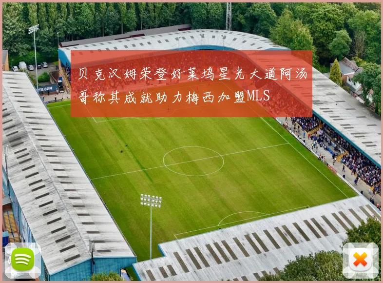 贝克汉姆荣登好莱坞星光大道阿汤哥称其成就助力梅西加盟MLS