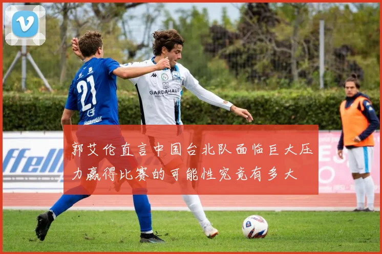 郭艾伦直言中国台北队面临巨大压力赢得比赛的可能性究竟有多大
