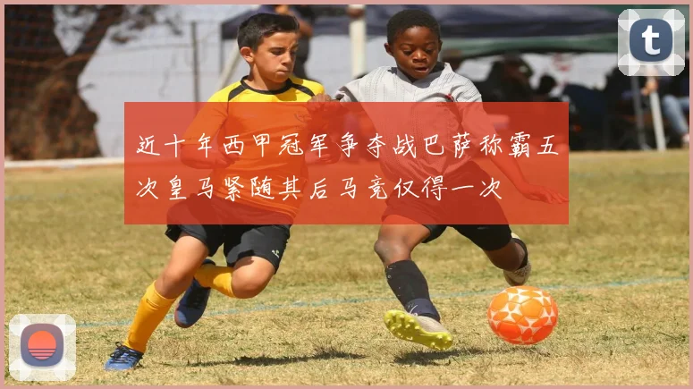 近十年西甲冠军争夺战巴萨称霸五次皇马紧随其后马竞仅得一次