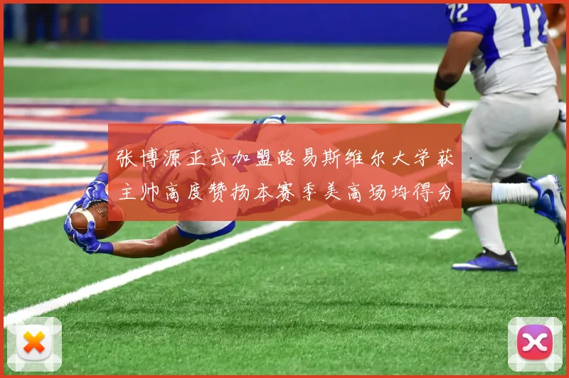 张博源正式加盟路易斯维尔大学获主帅高度赞扬本赛季美高场均得分达到202分