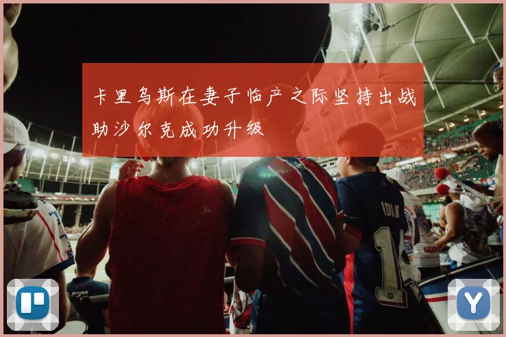 卡里乌斯在妻子临产之际坚持出战助沙尔克成功升级