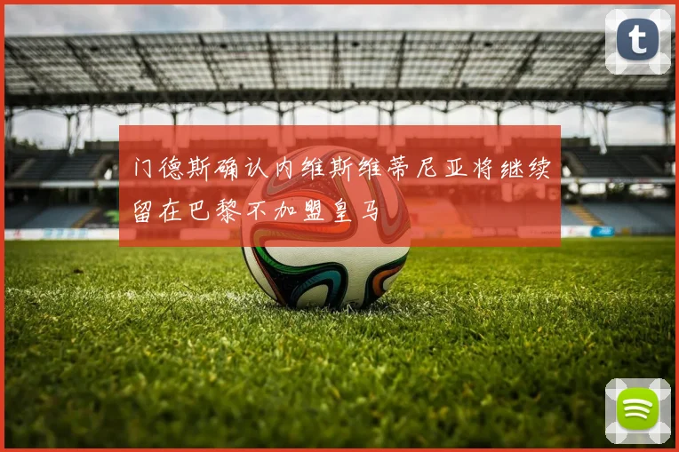 门德斯确认内维斯维蒂尼亚将继续留在巴黎不加盟皇马