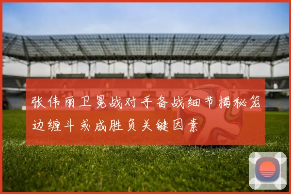 张伟丽卫冕战对手备战细节揭秘笼边缠斗或成胜负关键因素